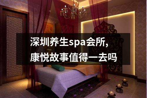深圳养生spa会所,康悦故事值得一去吗