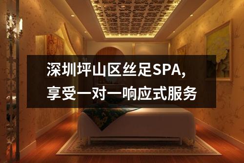 深圳坪山区丝足SPA,享受一对一响应式服务