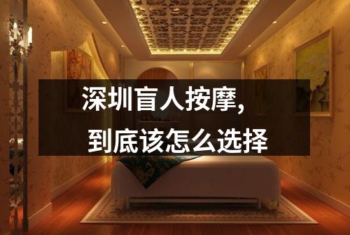 深圳盲人按摩,  到底该怎么选择