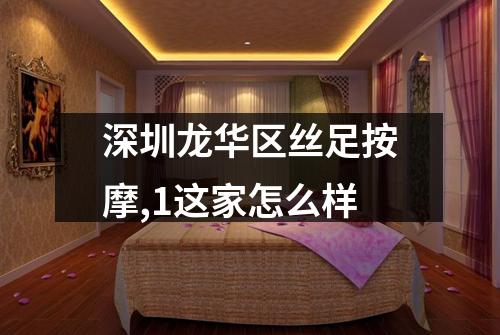 深圳龙华区丝足按摩,1这家怎么样