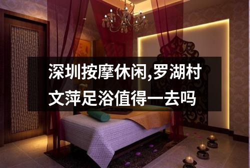 深圳按摩休闲,罗湖村文萍足浴值得一去吗