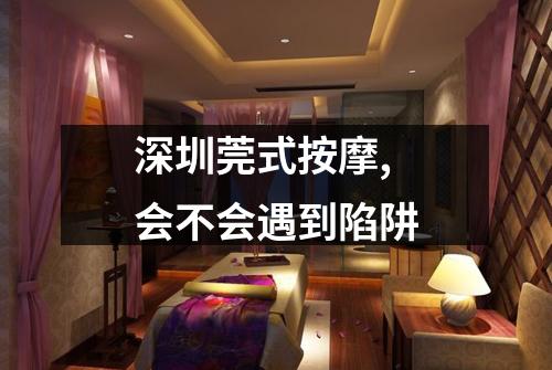 深圳莞式按摩,会不会遇到陷阱