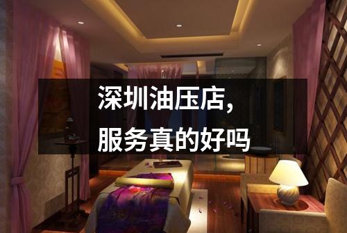 深圳油压店,服务真的好吗