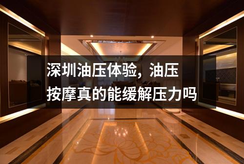 深圳油压体验,  油压按摩真的能缓解压力吗