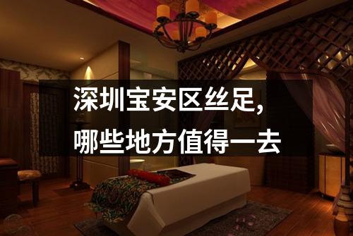 深圳宝安区丝足,哪些地方值得一去