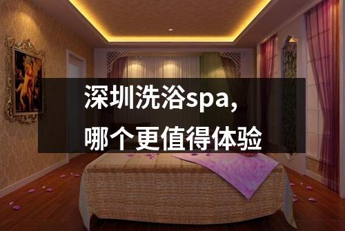 深圳洗浴spa,哪个更值得体验