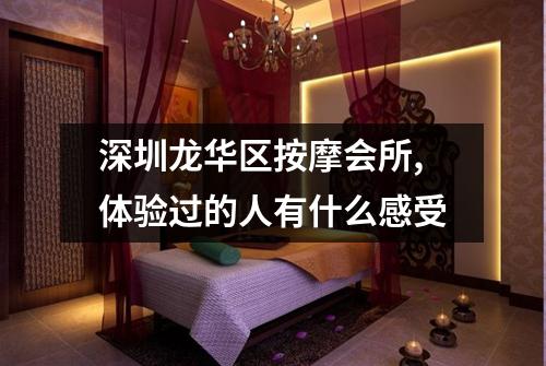 深圳龙华区按摩会所,体验过的人有什么感受