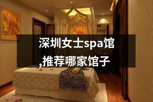 深圳女士spa馆,推荐哪家馆子