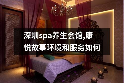 深圳spa养生会馆,康悦故事环境和服务如何