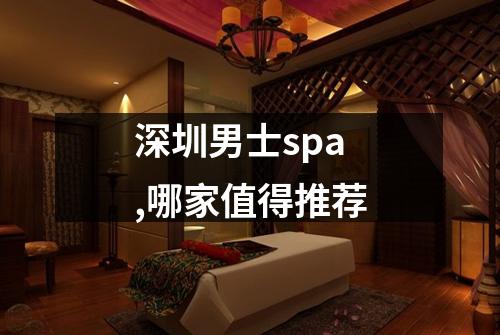 深圳男士spa,哪家值得推荐