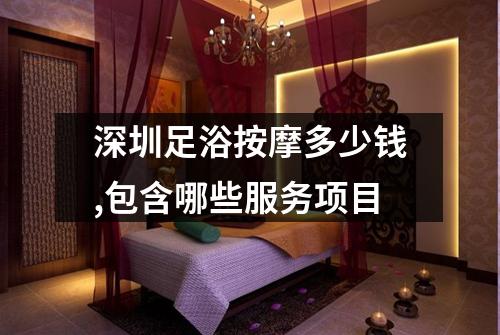 深圳足浴按摩多少钱,包含哪些服务项目
