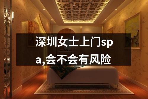 深圳女士上门spa,会不会有风险