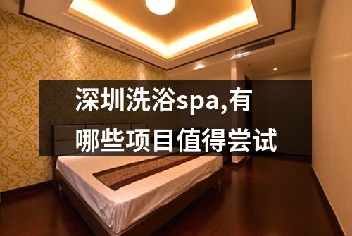 深圳洗浴spa,有哪些项目值得尝试