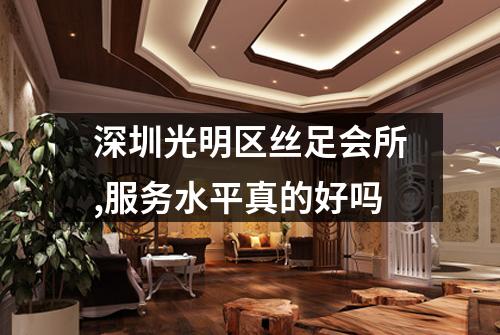 深圳光明区丝足会所,服务水平真的好吗
