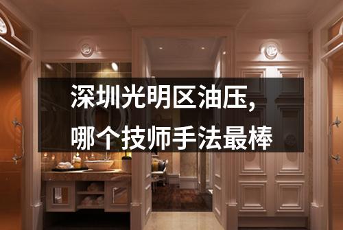 深圳光明区油压,哪个技师手法最棒