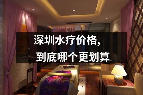 深圳水疗价格,  到底哪个更划算