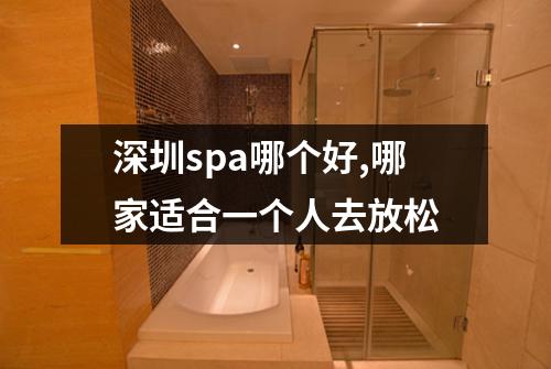 深圳spa哪个好,哪家适合一个人去放松