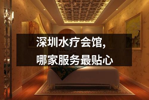 深圳水疗会馆,哪家服务最贴心