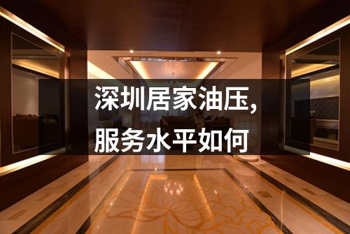 深圳居家油压,服务水平如何