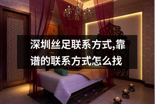 深圳丝足联系方式,靠谱的联系方式怎么找