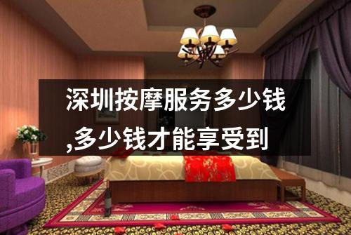 深圳按摩服务多少钱,多少钱才能享受到