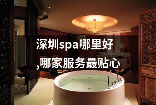 深圳spa哪里好,哪家服务最贴心