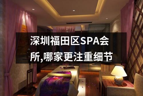 深圳福田区SPA会所,哪家更注重细节