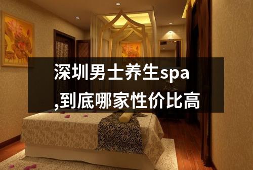 深圳男士养生spa,到底哪家性价比高
