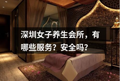 深圳女子养生会所，有哪些服务？安全吗？