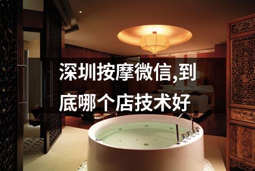 深圳按摩微信,到底哪个店技术好