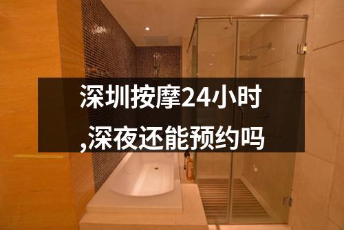 深圳按摩24小时,深夜还能预约吗