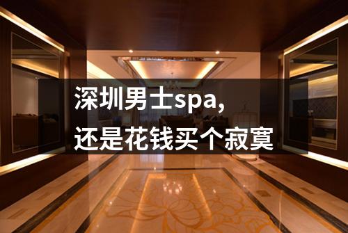 深圳男士spa, 还是花钱买个寂寞