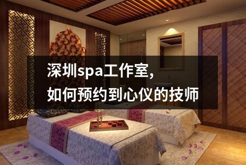 深圳spa工作室,  如何预约到心仪的技师