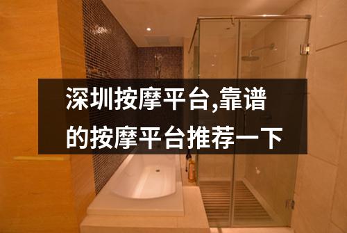 深圳按摩平台,靠谱的按摩平台推荐一下