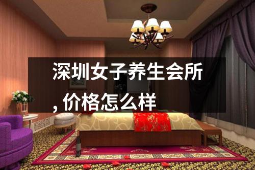深圳女子养生会所, 价格怎么样