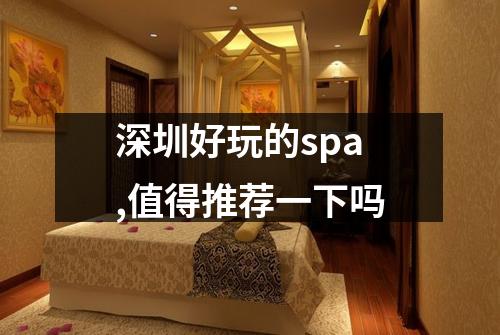 深圳好玩的spa,值得推荐一下吗