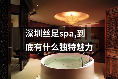 深圳丝足spa,到底有什么独特魅力