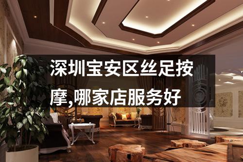 深圳宝安区丝足按摩,哪家店服务好