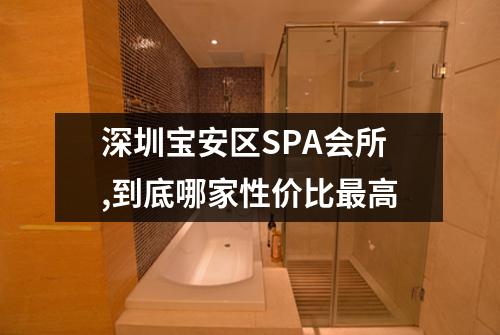 深圳宝安区SPA会所,到底哪家性价比最高