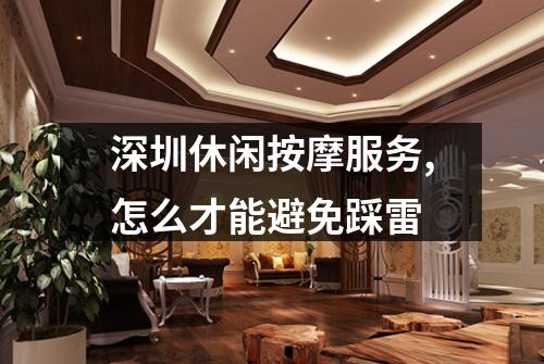 深圳休闲按摩服务,怎么才能避免踩雷