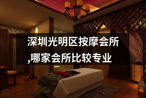 深圳光明区按摩会所,哪家会所比较专业