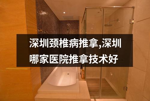 深圳颈椎病推拿,深圳哪家医院推拿技术好