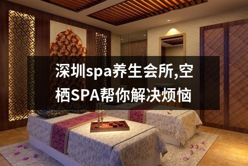 深圳spa养生会所,空栖SPA帮你解决烦恼
