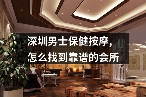深圳男士保健按摩,怎么找到靠谱的会所