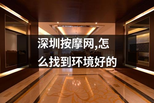 深圳按摩网,怎么找到环境好的