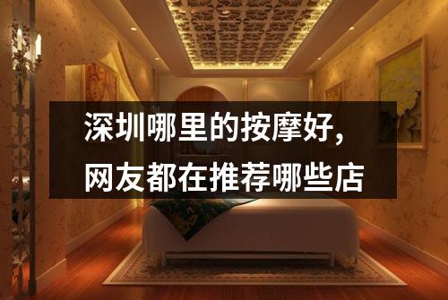 深圳哪里的按摩好,网友都在推荐哪些店