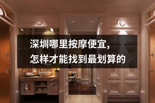 深圳哪里按摩便宜,  怎样才能找到最划算的