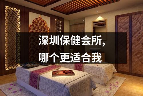 深圳保健会所,哪个更适合我