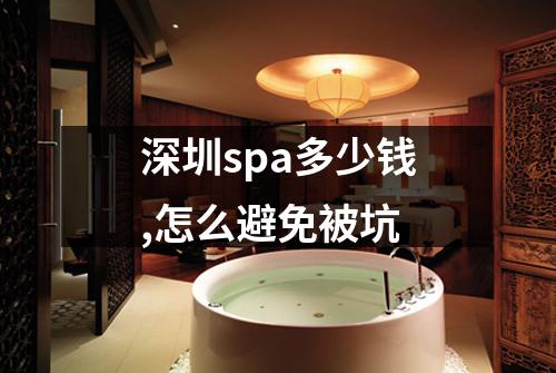 深圳spa多少钱,怎么避免被坑