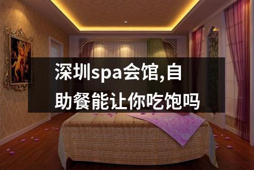深圳spa会馆,自助餐能让你吃饱吗